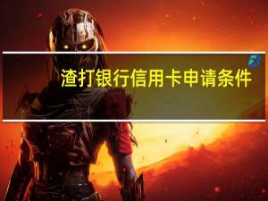 渣打银行信用卡申请条件（渣打银行信用卡办理条件）