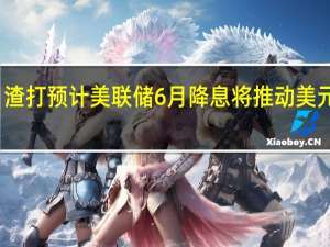 渣打预计美联储6月降息 将推动美元下跌