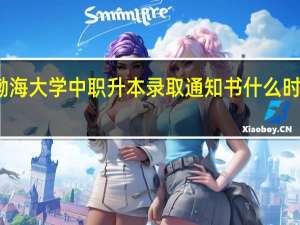 渤海大学中职升本录取通知书什么时候发放