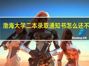 渤海大学二本录取通知书怎么还不到啊