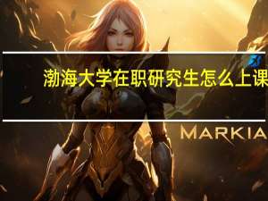 渤海大学在职研究生怎么上课