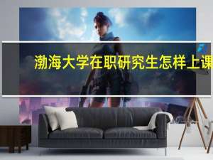 渤海大学在职研究生怎样上课