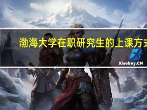 渤海大学在职研究生的上课方式