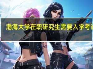 渤海大学在职研究生需要入学考试吗