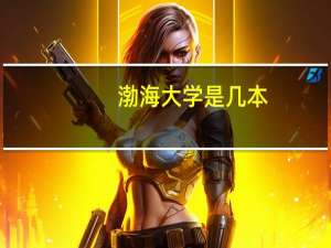 渤海大学是几本（渤海大学）