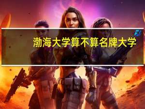 渤海大学算不算名牌大学