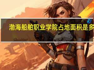 渤海船舶职业学院占地面积是多少