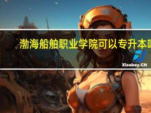 渤海船舶职业学院可以专升本吗