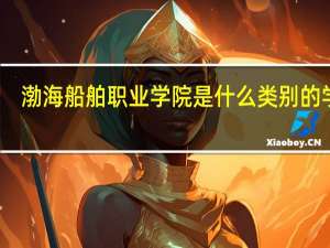 渤海船舶职业学院是什么类别的学校