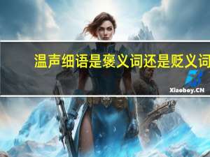 温声细语是褒义词还是贬义词（温声细语的意思）