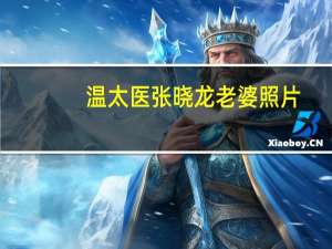 温太医张晓龙老婆照片（温太医 张晓龙）