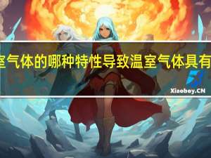 温室气体的哪种特性导致温室气体具有温室效应（温室气体）