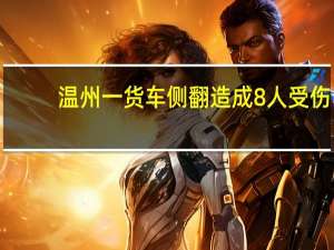 温州一货车侧翻造成8人受伤，导致这场事故的原因是什么