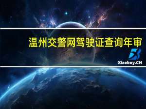 温州交警网驾驶证查询年审（温州交警网驾驶证查询）