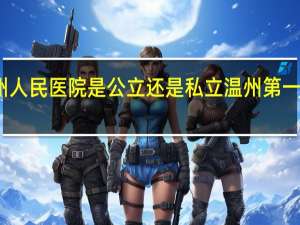 温州人民医院是公立还是私立 温州第一人民医院