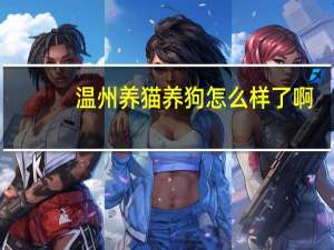 温州养猫养狗怎么样了啊