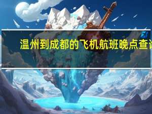 温州到成都的飞机航班晚点查询（航班晚点查询）