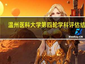 温州医科大学第四轮学科评估结果