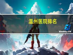 温州医院排名(温州市区医院有哪几家越详细越好)