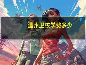 温州卫校学费多少