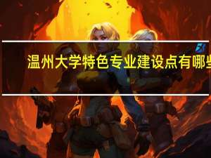 温州大学特色专业建设点有哪些