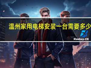 温州家用电梯安装一台需要多少钱