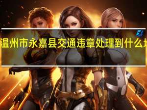 温州市永嘉县交通违章处理到什么地方去