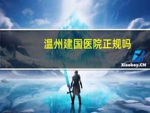 温州建国医院正规吗(温州建国医院腋臭科口碑)