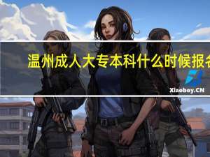 温州成人大专本科什么时候报名，到哪里报名