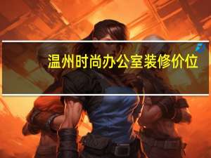 温州时尚办公室装修价位