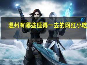 温州有哪些值得一去的网红小吃街