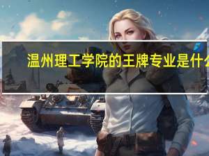温州理工学院的王牌专业是什么
