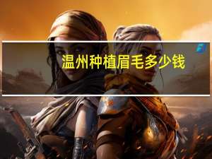 温州种植眉毛多少钱？做双眼皮多少钱