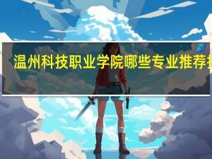 温州科技职业学院哪些专业推荐报考