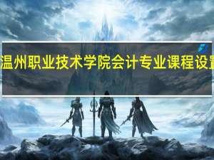 温州职业技术学院会计专业课程设置如何