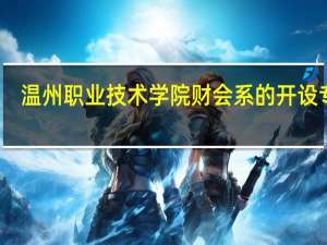 温州职业技术学院财会系的开设专业