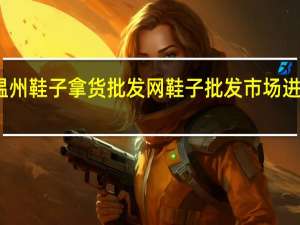 温州鞋子拿货批发网 鞋子批发市场进货渠道