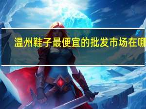 温州鞋子最便宜的批发市场在哪里