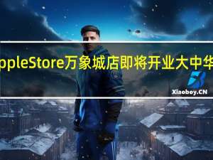 温州首家苹果Apple Store万象城店即将开业 大中华区店面数量已达56家