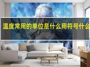 温度常用的单位是什么用符号什么表示（温度单位有哪些 并且符号是什么）