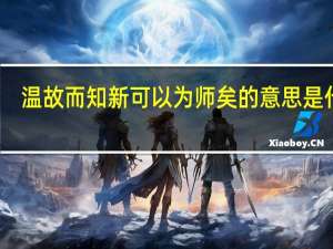 温故而知新可以为师矣的意思是什么（温故而知新可以为师矣的意思）