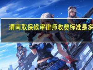 渭南取保候审律师收费标准是多少