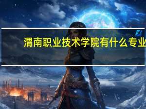 渭南职业技术学院有什么专业