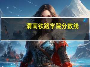 渭南铁路学院分数线（渭南铁路学院）