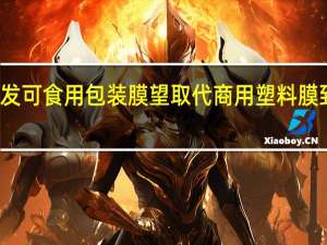 港中文研发可食用包装膜 望取代商用塑料膜 到底什么情况嘞