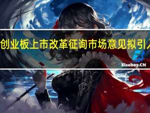 港交所就香港创业板上市改革征询市场意见 拟引入新的简化转板机制