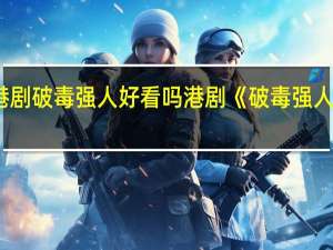 港剧破毒强人好看吗 港剧《破毒强人》开播