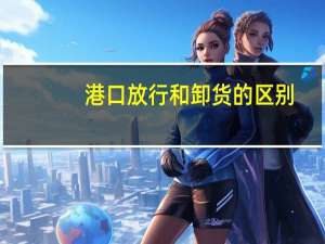 港口放行和卸货的区别