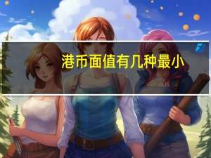 港币面值有几种最小（港币面值有几种）