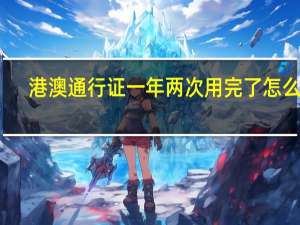 港澳通行证一年两次用完了怎么办